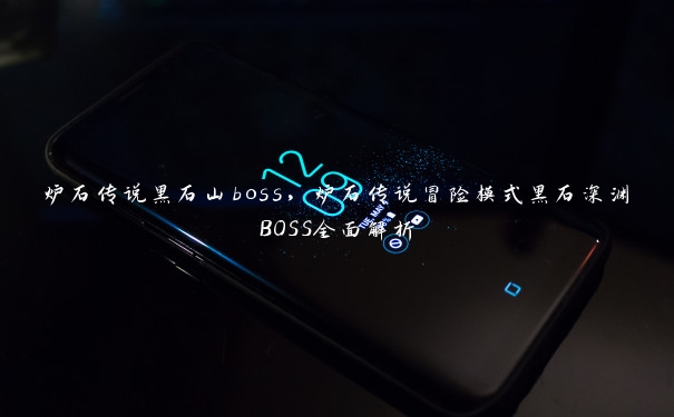 炉石传说黑石山boss，炉石传说冒险模式黑石深渊BOSS全面解析