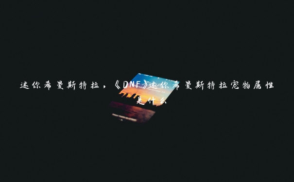 迷你希曼斯特拉，《DNF》迷你希曼斯特拉宠物属性 是什么